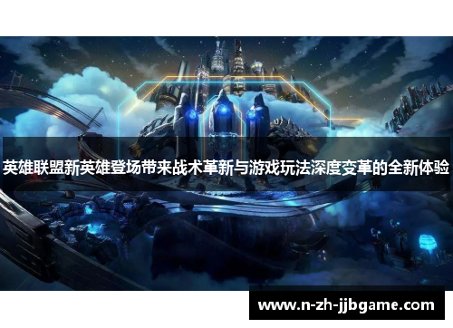 英雄联盟新英雄登场带来战术革新与游戏玩法深度变革的全新体验