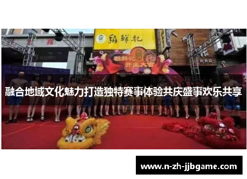 融合地域文化魅力打造独特赛事体验共庆盛事欢乐共享 融合地域文化魅力打造独特赛事体验共庆盛事欢乐共享