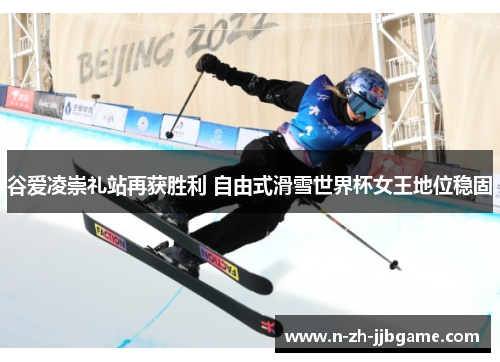谷爱凌崇礼站再获胜利 自由式滑雪世界杯女王地位稳固 谷爱凌崇礼站再获胜利 自由式滑雪世界杯女王地位稳固
