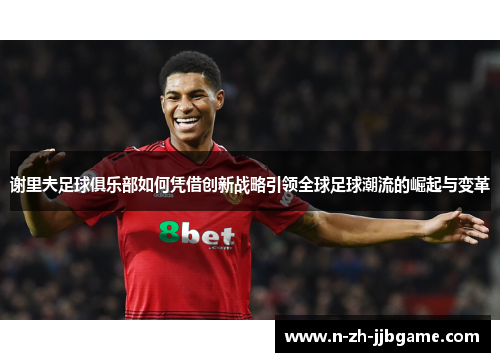 谢里夫足球俱乐部如何凭借创新战略引领全球足球潮流的崛起与变革