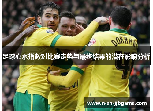 足球心水指数对比赛走势与最终结果的潜在影响分析