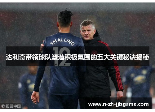 达利奇带领球队塑造积极氛围的五大关键秘诀揭秘 达利奇带领球队塑造积极氛围的五大关键秘诀揭秘