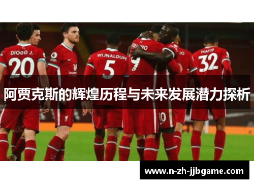 阿贾克斯的辉煌历程与未来发展潜力探析