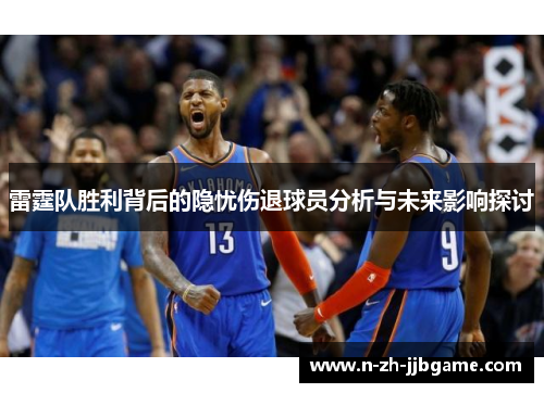 雷霆队胜利背后的隐忧伤退球员分析与未来影响探讨