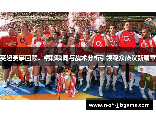 英超赛事回顾：精彩瞬间与战术分析引领观众热议新篇章