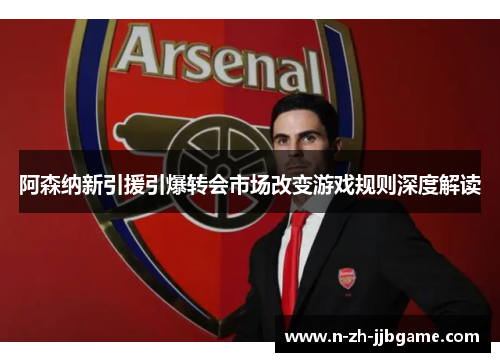 阿森纳新引援引爆转会市场改变游戏规则深度解读