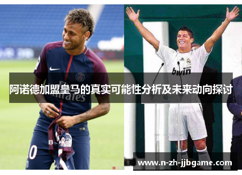 阿诺德加盟皇马的真实可能性分析及未来动向探讨