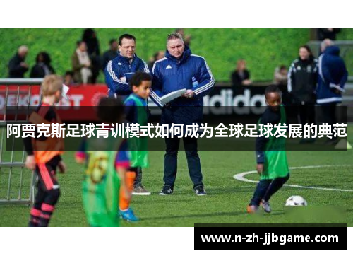 阿贾克斯足球青训模式如何成为全球足球发展的典范